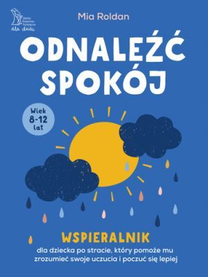 ODNALEŹĆ SPOKÓJ Wspieralnik dla dziecka po stracie, który pomoże mu zrozumieć swoje uczucia i poczuć się lepiej