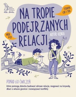 NA TROPIE PODEJRZANYCH RELACJI Ponad 70 ćwiczeń, które pomogą dziecku budować zdrowe relacje, reagować na krzywdę, dbać o własne granice i rozwiązywać konflikty