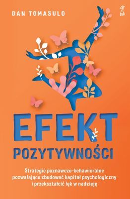 EFEKT POZYTYWNOŚCI. Strategie poznawczo-behawioralne pozwalające zbudować kapitał psychologiczny i przekształcić lęk w nadzieję